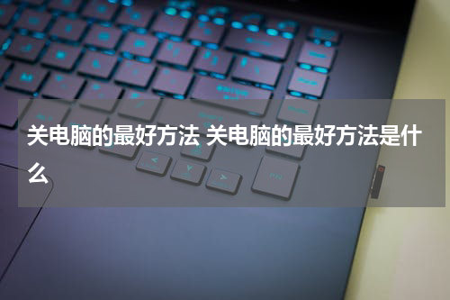 关电脑的最好方法 关电脑的最好方法是什么
