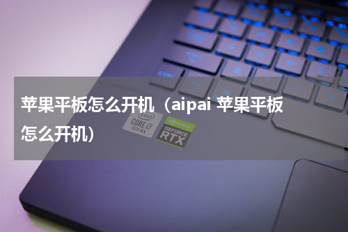 苹果平板怎么开机（aipai 苹果平板怎么开机）