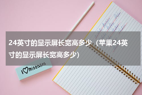 24英寸的显示屏长宽高多少（苹果24英寸的显示屏长宽高多少）