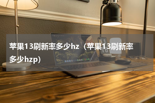 苹果13刷新率多少hz（苹果13刷新率多少hzp）