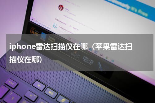 iphone雷达扫描仪在哪（苹果雷达扫描仪在哪）