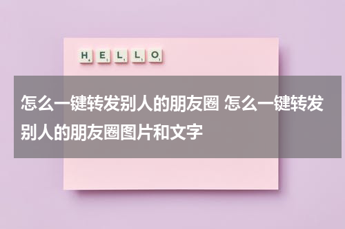 怎么一键转发别人的朋友圈 怎么一键转发别人的朋友圈图片和文字