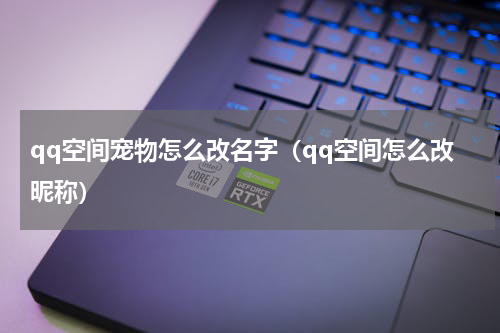 qq空间宠物怎么改名字（qq空间怎么改昵称）