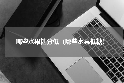 哪些水果糖分低（哪些水果低糖）