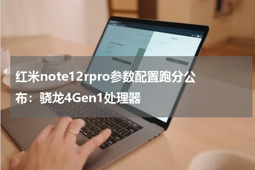 红米note12rpro参数配置跑分公布：骁龙4Gen1处理器