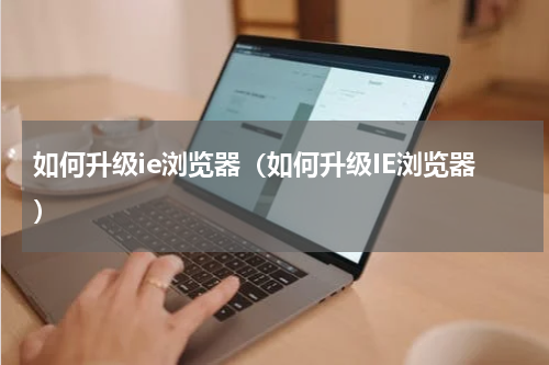 如何升级ie浏览器（如何升级IE浏览器）