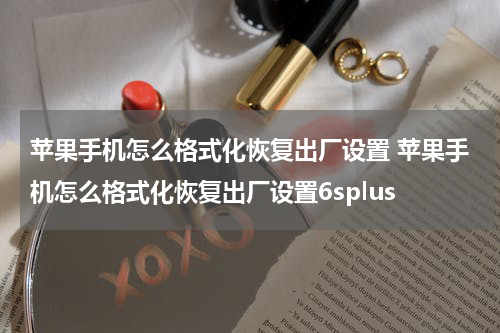 苹果手机怎么格式化恢复出厂设置 苹果手机怎么格式化恢复出厂设置6splus