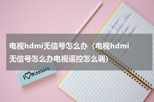 电视hdmi无信号怎么办（电视hdmi无信号怎么办电视遥控怎么调）