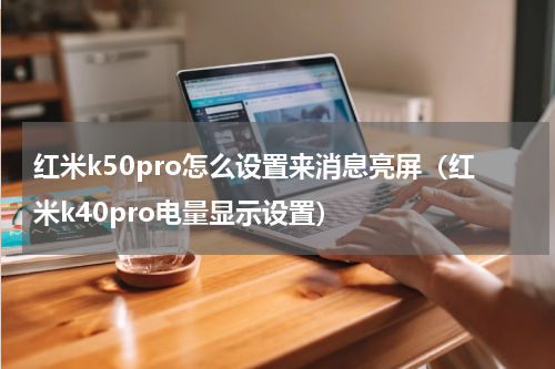 红米k50pro怎么设置来消息亮屏（红米k40pro电量显示设置）