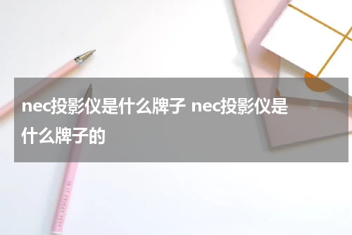 nec投影仪是什么牌子 nec投影仪是什么牌子的