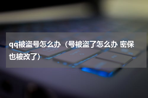 qq被盗号怎么办（号被盗了怎么办 密保也被改了）