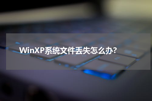 WinXP系统文件丢失怎么办?