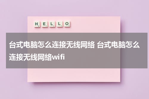 台式电脑怎么连接无线网络 台式电脑怎么连接无线网络wifi