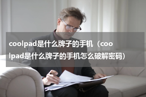 coolpad是什么牌子的手机（coolpad是什么牌子的手机怎么破解密码）