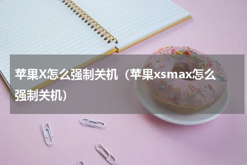 苹果X怎么强制关机（苹果xsmax怎么强制关机）