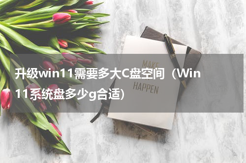 升级win11需要多大C盘空间（Win11系统盘多少g合适）