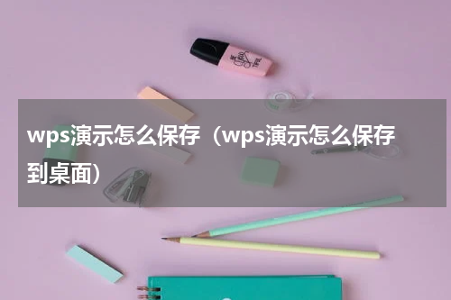 wps演示怎么保存（wps演示怎么保存到桌面）