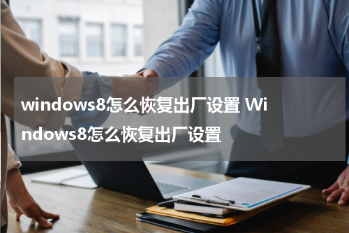 windows8怎么恢复出厂设置 Windows8怎么恢复出厂设置