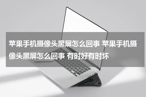 苹果手机摄像头黑屏怎么回事 苹果手机摄像头黑屏怎么回事 有时好有时坏