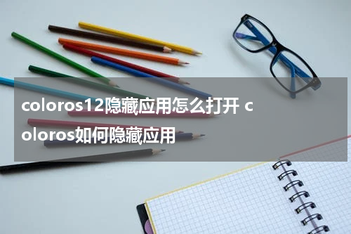 coloros12隐藏应用怎么打开 coloros如何隐藏应用