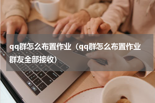 qq群怎么布置作业（qq群怎么布置作业群友全部接收）