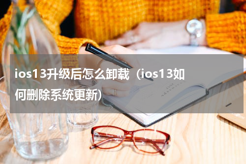ios13升级后怎么卸载（ios13如何删除系统更新）
