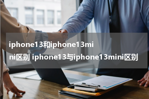 iphone13和iphone13mini区别 iphone13与iphone13mini区别