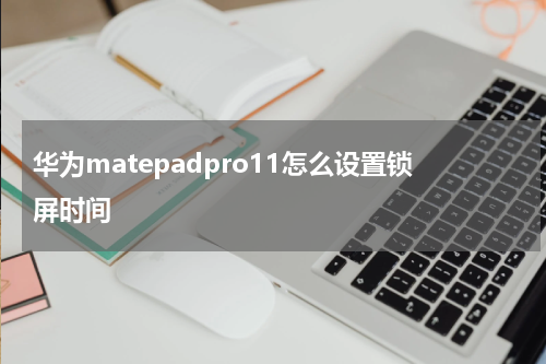华为matepadpro11怎么设置锁屏时间