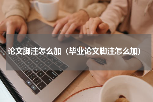 论文脚注怎么加（毕业论文脚注怎么加）