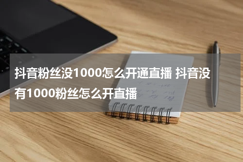 抖音粉丝没1000怎么开通直播 抖音没有1000粉丝怎么开直播
