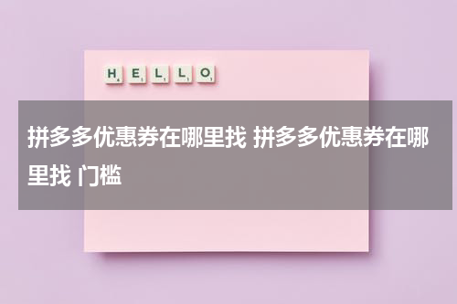拼多多优惠券在哪里找 拼多多优惠券在哪里找 门槛