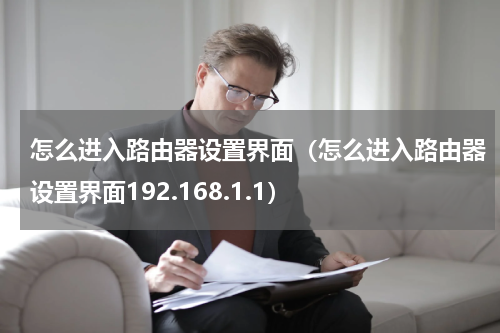 怎么进入路由器设置界面（怎么进入路由器设置界面192.168.1.1）