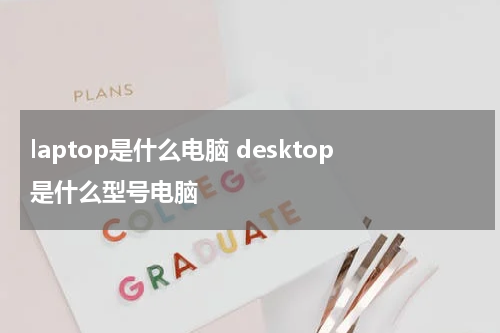 laptop是什么电脑 desktop是什么型号电脑