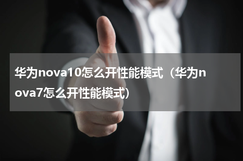 华为nova10怎么开性能模式（华为nova7怎么开性能模式）