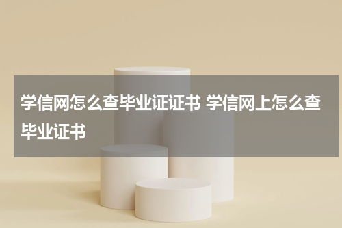 学信网怎么查毕业证证书 学信网上怎么查毕业证书