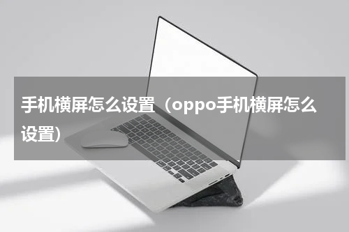 手机横屏怎么设置（oppo手机横屏怎么设置）