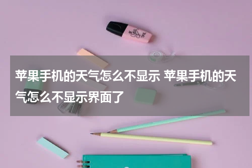 苹果手机的天气怎么不显示 苹果手机的天气怎么不显示界面了
