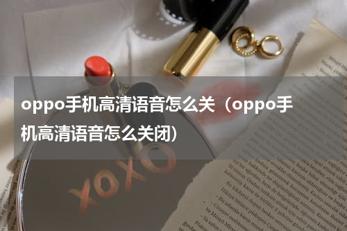 oppo手机高清语音怎么关（oppo手机高清语音怎么关闭）