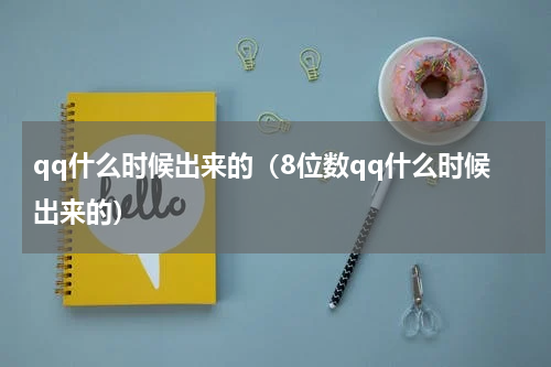 qq什么时候出来的（8位数qq什么时候出来的）