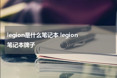 legion是什么笔记本 legion笔记本牌子