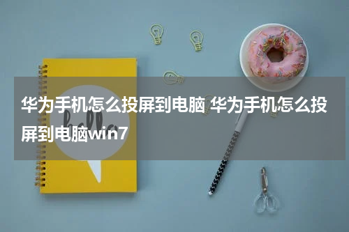 华为手机怎么投屏到电脑 华为手机怎么投屏到电脑win7