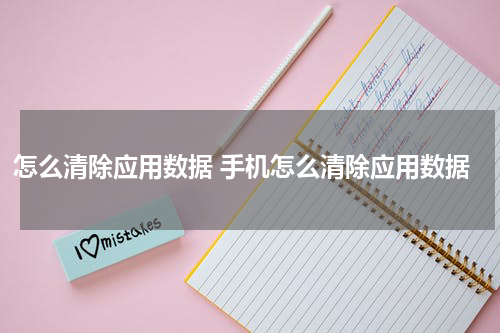 怎么清除应用数据 手机怎么清除应用数据