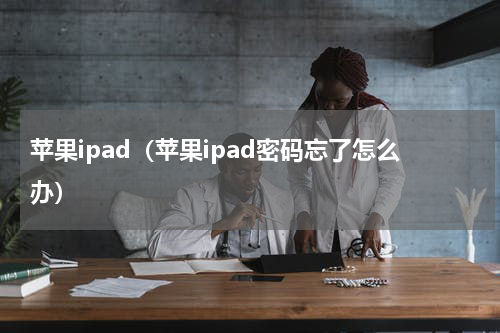 苹果ipad（苹果ipad密码忘了怎么办）