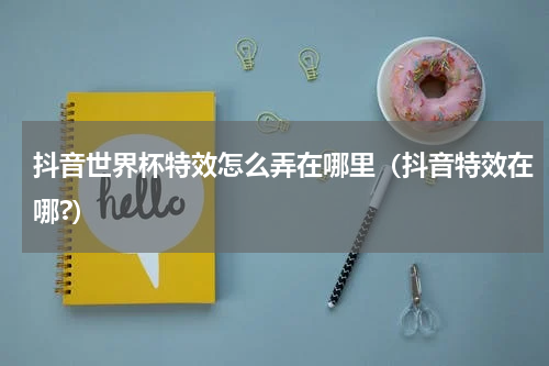 抖音世界杯特效怎么弄在哪里（抖音特效在哪?）