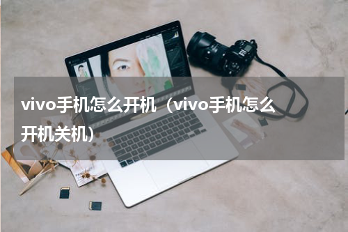 vivo手机怎么开机（vivo手机怎么开机关机）