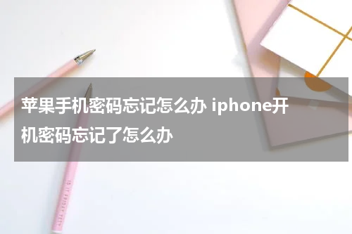 苹果手机密码忘记怎么办 iphone开机密码忘记了怎么办