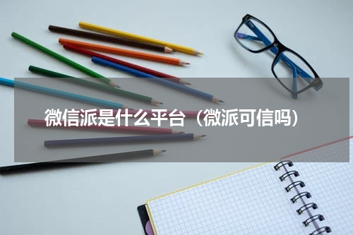 微信派是什么平台（微派可信吗）