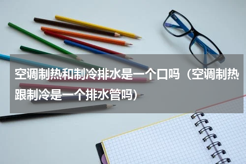空调制热和制冷排水是一个口吗（空调制热跟制冷是一个排水管吗）