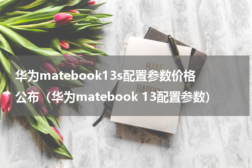 华为matebook13s配置参数价格公布（华为matebook 13配置参数）