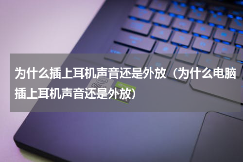 为什么插上耳机声音还是外放（为什么电脑插上耳机声音还是外放）